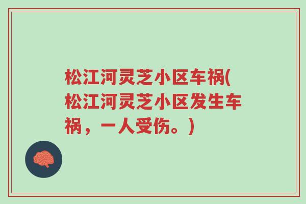 松江河灵芝小区车祸(松江河灵芝小区发生车祸，一人受伤。)-第1张图片-超越