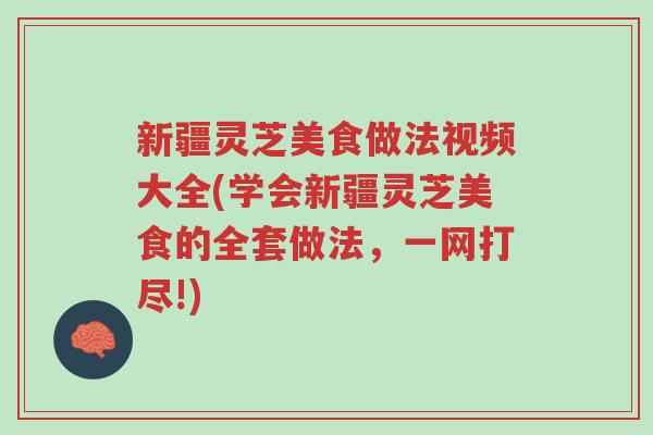 新疆灵芝美食做法视频大全(学会新疆灵芝美食的全套做法,一网打尽!)-第1张图片-超越 新疆灵芝美食做法视频大全(学会新疆灵芝美食的全套做法,一网打尽!)-第1张图片-超越