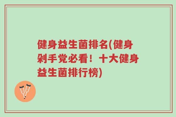 健身益生菌排名(健身剁手党必看!十大健身益生菌排行榜)-第1张图片-超越 健身益生菌排名(健身剁手党必看!十大健身益生菌排行榜)-第1张图片-超越