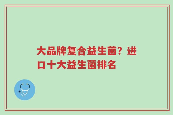大品牌复合益生菌?进口十大益生菌排名-第1张图片-超越 大品牌复合益生菌?进口十大益生菌排名-第1张图片-超越
