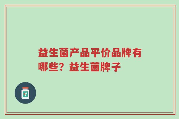 益生菌产品平价品牌有哪些?益生菌牌子-第1张图片-超越 益生菌产品平价品牌有哪些?益生菌牌子-第1张图片-超越