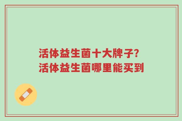 活体益生菌十大牌子?活体益生菌哪里能买到-第1张图片-超越 活体益生菌十大牌子?活体益生菌哪里能买到-第1张图片-超越