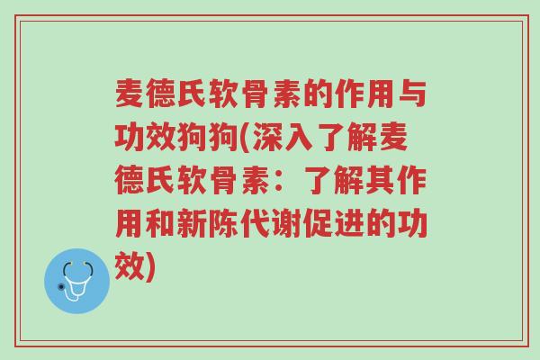 麦德氏软骨素的作用与功效狗狗(深入了解麦德氏软骨素:了解其作用和新陈代谢促进的功效)-第1张图片-超越 麦德氏软骨素的作用与功效狗狗(深入了解麦德氏软骨素:了解其作用和新陈代谢促进的功效)-第1张图片-超越