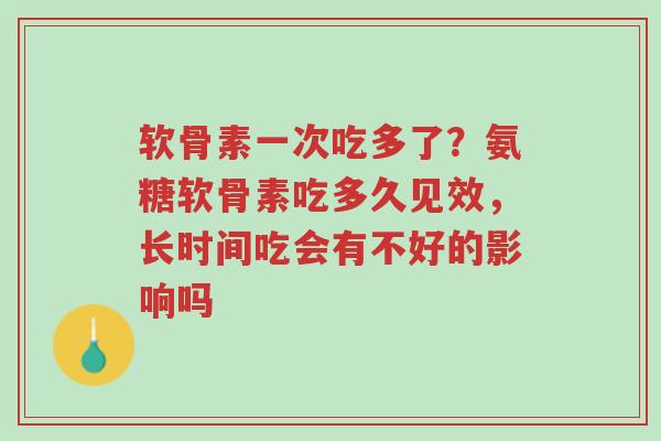 软骨素一次吃多了?氨糖软骨素吃多久见效,长时间吃会有不好的影响吗-第1张图片-超越 软骨素一次吃多了?氨糖软骨素吃多久见效,长时间吃会有不好的影响吗-第1张图片-超越