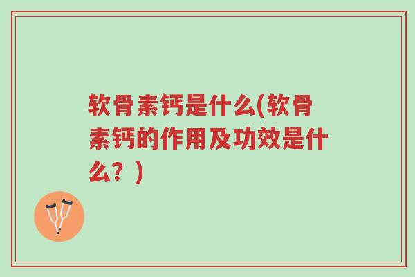 软骨素钙是什么(软骨素钙的作用及功效是什么？)-第1张图片-超越