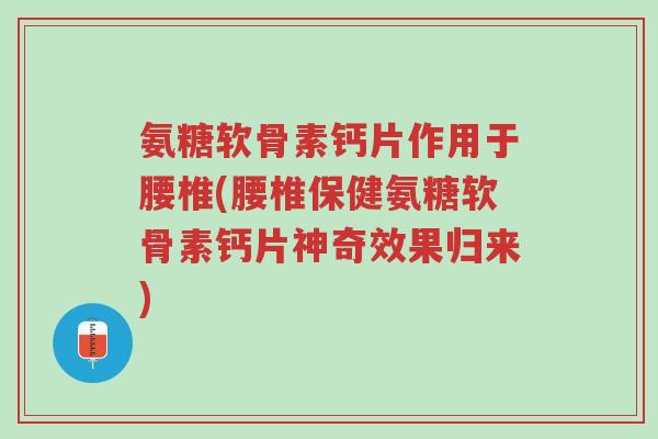 氨糖软骨素钙片作用于腰椎(腰椎保健氨糖软骨素钙片神奇效果归来)-第1张图片-超越 氨糖软骨素钙片作用于腰椎(腰椎保健氨糖软骨素钙片神奇效果归来)-第1张图片-超越