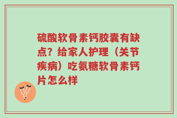 硫酸软骨素钙胶囊有缺点?给家人护理(关节疾病)吃氨糖软骨素钙片怎么样-第1张图片-超越 硫酸软骨素钙胶囊有缺点?给家人护理(关节疾病)吃氨糖软骨素钙片怎么样-第1张图片-超越
