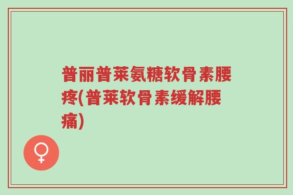 普丽普莱氨糖软骨素腰疼(普莱软骨素缓解腰痛)-第1张图片-超越 普丽普莱氨糖软骨素腰疼(普莱软骨素缓解腰痛)-第1张图片-超越