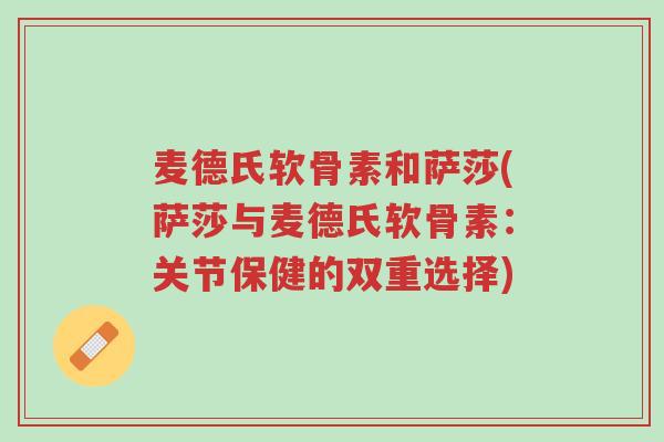 麦德氏软骨素和萨莎(萨莎与麦德氏软骨素：关节保健的双重选择)-第1张图片-超越