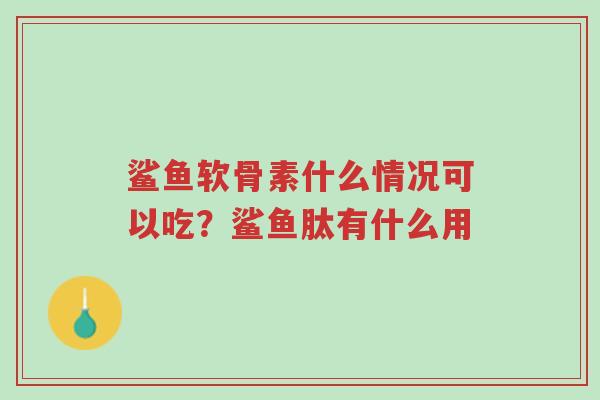鲨鱼软骨素什么情况可以吃?鲨鱼肽有什么用-第1张图片-超越 鲨鱼软骨素什么情况可以吃?鲨鱼肽有什么用-第1张图片-超越