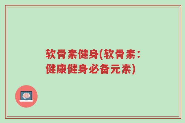 软骨素健身(软骨素:健康健身必备元素)-第1张图片-超越 软骨素健身(软骨素:健康健身必备元素)-第1张图片-超越
