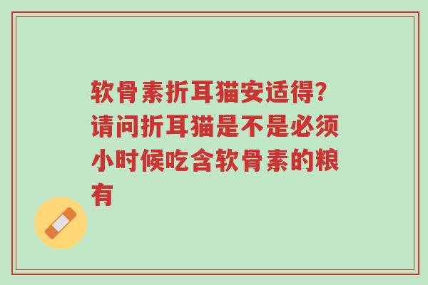 软骨素折耳猫安适得?请问折耳猫是不是必须小时候吃含软骨素的粮有-第1张图片-超越 软骨素折耳猫安适得?请问折耳猫是不是必须小时候吃含软骨素的粮有-第1张图片-超越