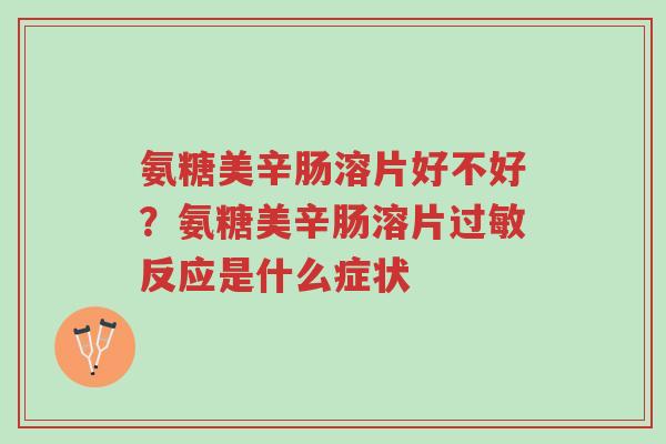 氨糖美辛肠溶片好不好?氨糖美辛肠溶片过敏反应是什么症状-第1张图片-超越 氨糖美辛肠溶片好不好?氨糖美辛肠溶片过敏反应是什么症状-第1张图片-超越