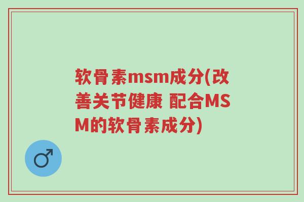 软骨素msm成分(改善关节健康 配合MSM的软骨素成分)-第1张图片-超越 软骨素msm成分(改善关节健康 配合MSM的软骨素成分)-第1张图片-超越