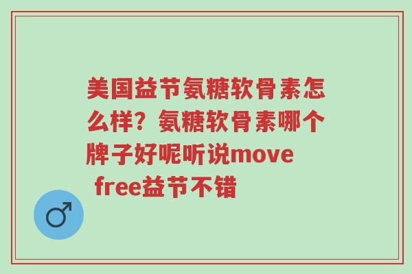 美国益节氨糖软骨素怎么样？氨糖软骨素哪个牌子好呢听说move free益节不错-第1张图片-超越