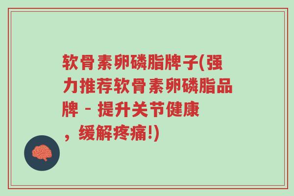 软骨素卵磷脂牌子(强力推荐软骨素卵磷脂品牌 - 提升关节健康,缓解疼痛!)-第1张图片-超越 软骨素卵磷脂牌子(强力推荐软骨素卵磷脂品牌 - 提升关节健康,缓解疼痛!)-第1张图片-超越