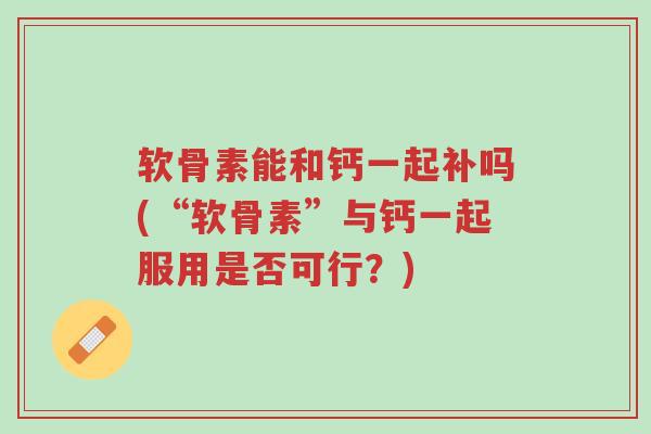 软骨素能和钙一起补吗(“软骨素”与钙一起服用是否可行?)-第1张图片-超越 软骨素能和钙一起补吗(“软骨素”与钙一起服用是否可行?)-第1张图片-超越