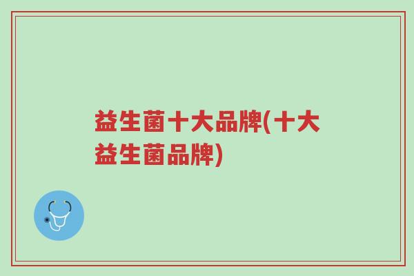益生菌十大品牌(十大益生菌品牌)-第1张图片-超越