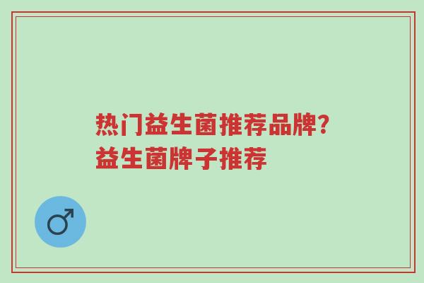 热门益生菌推荐品牌？益生菌牌子推荐-第1张图片-超越