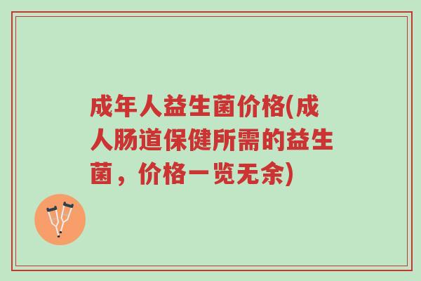成年人益生菌价格(成人肠道保健所需的益生菌,价格一览无余)-第1张图片-超越 成年人益生菌价格(成人肠道保健所需的益生菌,价格一览无余)-第1张图片-超越