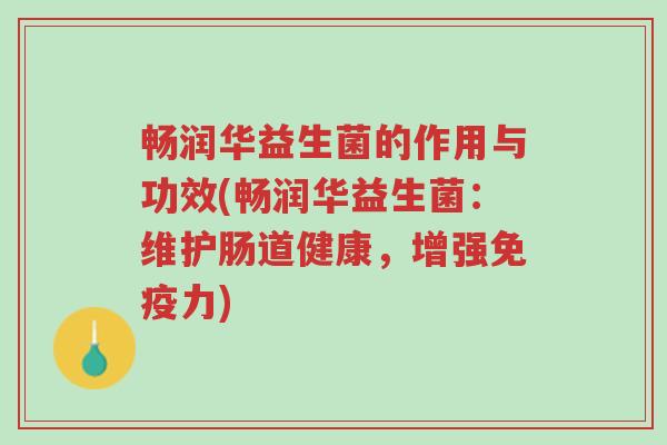 畅润华益生菌的作用与功效(畅润华益生菌:维护肠道健康,增强免疫力)-第1张图片-超越 畅润华益生菌的作用与功效(畅润华益生菌:维护肠道健康,增强免疫力)-第1张图片-超越