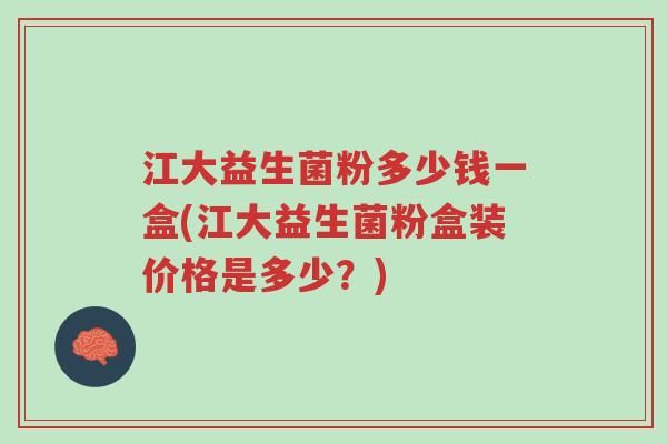 江大益生菌粉多少钱一盒(江大益生菌粉盒装价格是多少?)-第1张图片-超越 江大益生菌粉多少钱一盒(江大益生菌粉盒装价格是多少?)-第1张图片-超越