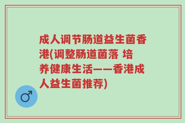 成人调节肠道益生菌香港(调整肠道菌落 培养健康生活——香港成人益生菌推荐)-第1张图片-超越 成人调节肠道益生菌香港(调整肠道菌落 培养健康生活——香港成人益生菌推荐)-第1张图片-超越