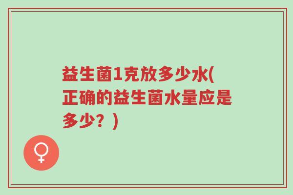 益生菌1克放多少水(正确的益生菌水量应是多少？)-第1张图片-超越