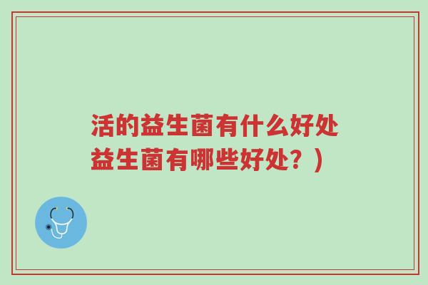 活的益生菌有什么好处益生菌有哪些好处?)-第1张图片-超越 活的益生菌有什么好处益生菌有哪些好处?)-第1张图片-超越