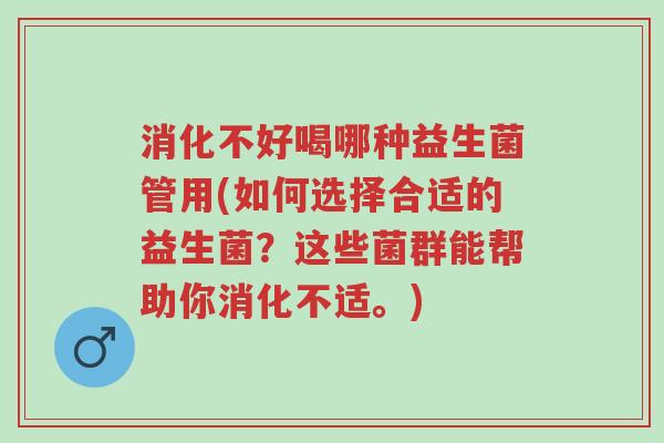 消化不好喝哪种益生菌管用(如何选择合适的益生菌?这些菌群能帮助你消化不适。)-第1张图片-超越 消化不好喝哪种益生菌管用(如何选择合适的益生菌?这些菌群能帮助你消化不适。)-第1张图片-超越