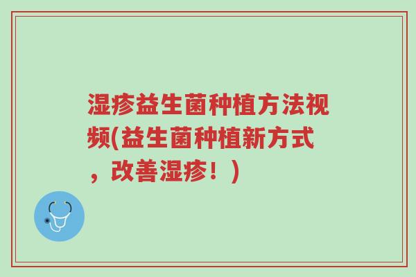 湿疹益生菌种植方法视频(益生菌种植新方式,改善湿疹!)-第1张图片-超越 湿疹益生菌种植方法视频(益生菌种植新方式,改善湿疹!)-第1张图片-超越