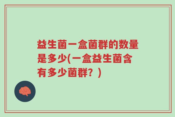 益生菌一盒菌群的数量是多少(一盒益生菌含有多少菌群？)-第1张图片-超越