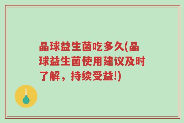 晶球益生菌吃多久(晶球益生菌使用建议及时了解,持续受益!)-第1张图片-超越 晶球益生菌吃多久(晶球益生菌使用建议及时了解,持续受益!)-第1张图片-超越