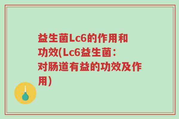 益生菌Lc6的作用和功效(Lc6益生菌:对肠道有益的功效及作用)-第1张图片-超越 益生菌Lc6的作用和功效(Lc6益生菌:对肠道有益的功效及作用)-第1张图片-超越