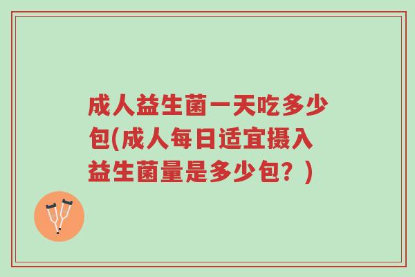 成人益生菌一天吃多少包(成人每日适宜摄入益生菌量是多少包？)-第1张图片-超越