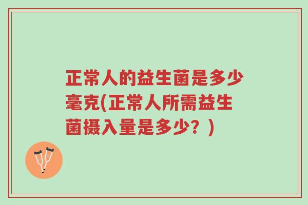 正常人的益生菌是多少毫克(正常人所需益生菌摄入量是多少?)-第1张图片-超越 正常人的益生菌是多少毫克(正常人所需益生菌摄入量是多少?)-第1张图片-超越