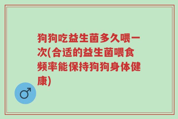 狗狗吃益生菌多久喂一次(合适的益生菌喂食频率能保持狗狗身体健康)-第1张图片-超越