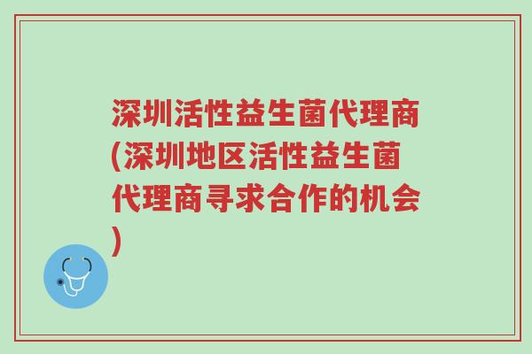 深圳活性益生菌代理商(深圳地区活性益生菌代理商寻求合作的机会)-第1张图片-超越