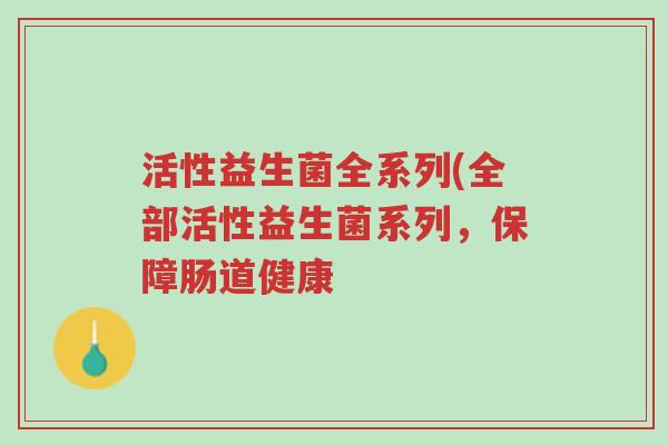 活性益生菌全系列(全部活性益生菌系列,保障肠道健康-第1张图片-超越 活性益生菌全系列(全部活性益生菌系列,保障肠道健康-第1张图片-超越