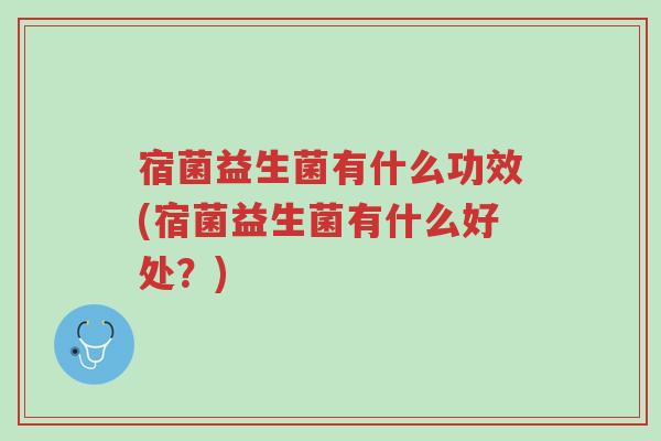宿菌益生菌有什么功效(宿菌益生菌有什么好处?)-第1张图片-超越 宿菌益生菌有什么功效(宿菌益生菌有什么好处?)-第1张图片-超越