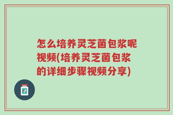 怎么培养灵芝菌包浆呢视频(培养灵芝菌包浆的详细步骤视频分享)-第1张图片-超越 怎么培养灵芝菌包浆呢视频(培养灵芝菌包浆的详细步骤视频分享)-第1张图片-超越