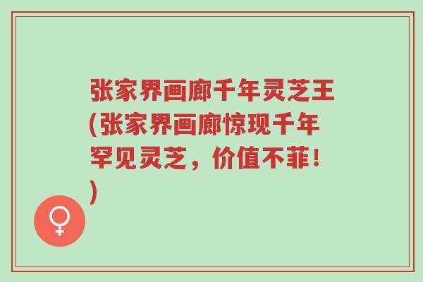 张家界画廊千年灵芝王(张家界画廊惊现千年罕见灵芝,价值不菲!)-第1张图片-超越 张家界画廊千年灵芝王(张家界画廊惊现千年罕见灵芝,价值不菲!)-第1张图片-超越