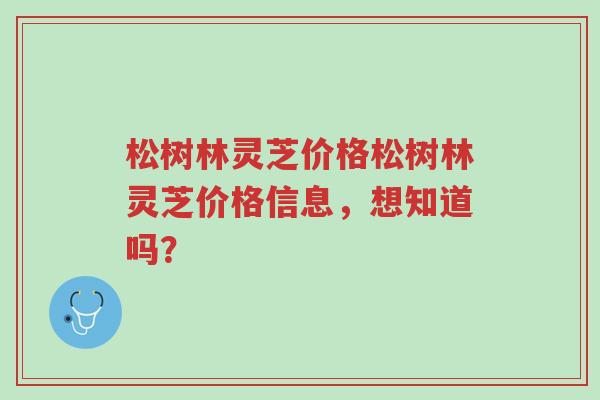 松树林灵芝价格松树林灵芝价格信息,想知道吗?-第1张图片-超越 松树林灵芝价格松树林灵芝价格信息,想知道吗?-第1张图片-超越
