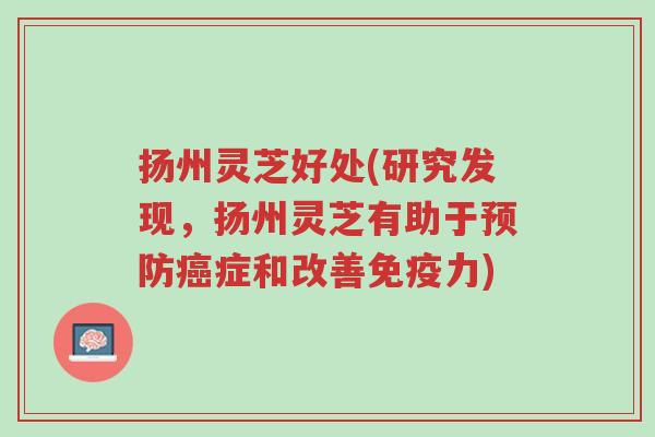 扬州灵芝好处(研究发现,扬州灵芝有助于预防癌症和改善免疫力)-第1张图片-超越 扬州灵芝好处(研究发现,扬州灵芝有助于预防癌症和改善免疫力)-第1张图片-超越