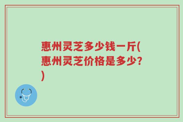 惠州灵芝多少钱一斤(惠州灵芝价格是多少?)-第1张图片-超越 惠州灵芝多少钱一斤(惠州灵芝价格是多少?)-第1张图片-超越