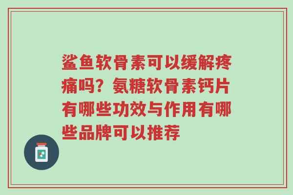 鲨鱼软骨素可以缓解疼痛吗?氨糖软骨素钙片有哪些功效与作用有哪些品牌可以推荐-第1张图片-超越 鲨鱼软骨素可以缓解疼痛吗?氨糖软骨素钙片有哪些功效与作用有哪些品牌可以推荐-第1张图片-超越