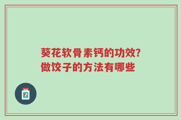 葵花软骨素钙的功效?做饺子的方法有哪些-第1张图片-超越 葵花软骨素钙的功效?做饺子的方法有哪些-第1张图片-超越