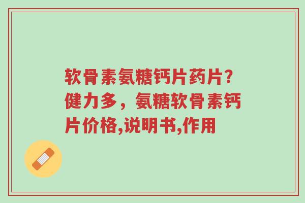 软骨素氨糖钙片药片?健力多,氨糖软骨素钙片价格,说明书,作用-第1张图片-超越 软骨素氨糖钙片药片?健力多,氨糖软骨素钙片价格,说明书,作用-第1张图片-超越