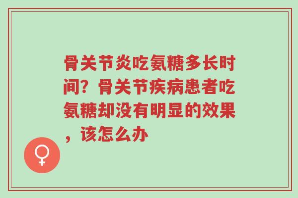 骨关节炎吃氨糖多长时间?骨关节疾病患者吃氨糖却没有明显的效果,该怎么办-第1张图片-超越 骨关节炎吃氨糖多长时间?骨关节疾病患者吃氨糖却没有明显的效果,该怎么办-第1张图片-超越