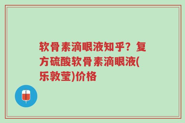 软骨素滴眼液知乎?复方硫酸软骨素滴眼液(乐敦莹)价格-第1张图片-超越 软骨素滴眼液知乎?复方硫酸软骨素滴眼液(乐敦莹)价格-第1张图片-超越